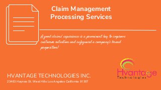 Claim Management
Processing Services
A good claims’ experience is a prominent key to improve
customer retention and safeguard a company’s brand
proposition!
HVANTAGE TECHNOLOGIES INC.
23463 Haynes St. West Hills Los Angeles California 91307
 
