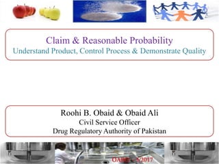 Claim & Reasonable Probability
Understand Product, Control Process & Demonstrate Quality
Roohi B. Obaid & Obaid Ali
Civil Service Officer
Drug Regulatory Authority of Pakistan
 