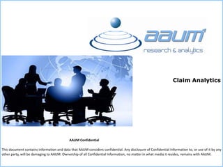This document contains information and data that AAUM considers confidential. Any disclosure of Confidential Information to, or use of it by any
other party, will be damaging to AAUM. Ownership of all Confidential Information, no matter in what media it resides, remains with AAUM.
AAUM Confidential
Claim Analytics
 