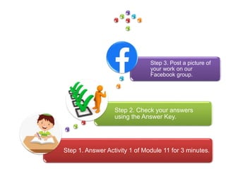 Step 1. Answer Activity 1 of Module 11 for 3 minutes.
Step 2. Check your answers
using the Answer Key.
Step 3. Post a picture of
your work on our
Facebook group.
 