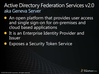 Active Directory Federation Services v2.0 aka Geneva ServerAn open platform that provides user access and single sign-on for on-premises and cloud based applicationsIt is an Enterprise Identity Provider and IssuerExposes a Security Token Service