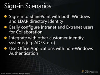 Sign-inScenariosSign-in to SharePoint with both Windows and LDAP directory IdentityEasily configure Intranet and Extranet users for CollaborationIntegrate with other customer identity systems (eg. ADFS, etc.)Use Office Applications with non-Windows Authentication