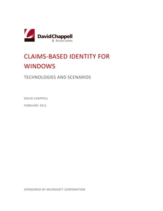 CLAIMS-BASED IDENTITY FOR
WINDOWS
TECHNOLOGIES AND SCENARIOS



DAVID CHAPPELL

FEBRUARY 2011




SPONSORED BY MICROSOFT CORPORATION
 