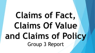 Claims of Fact,
Claims Of Value
and Claims of Policy
Group 3 Report
 