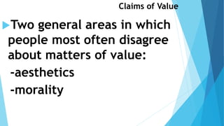Claims of Value
Two general areas in which
people most often disagree
about matters of value:
-aesthetics
-morality
 