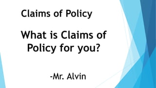 Claims of Policy
What is Claims of
Policy for you?
-Mr. Alvin
 