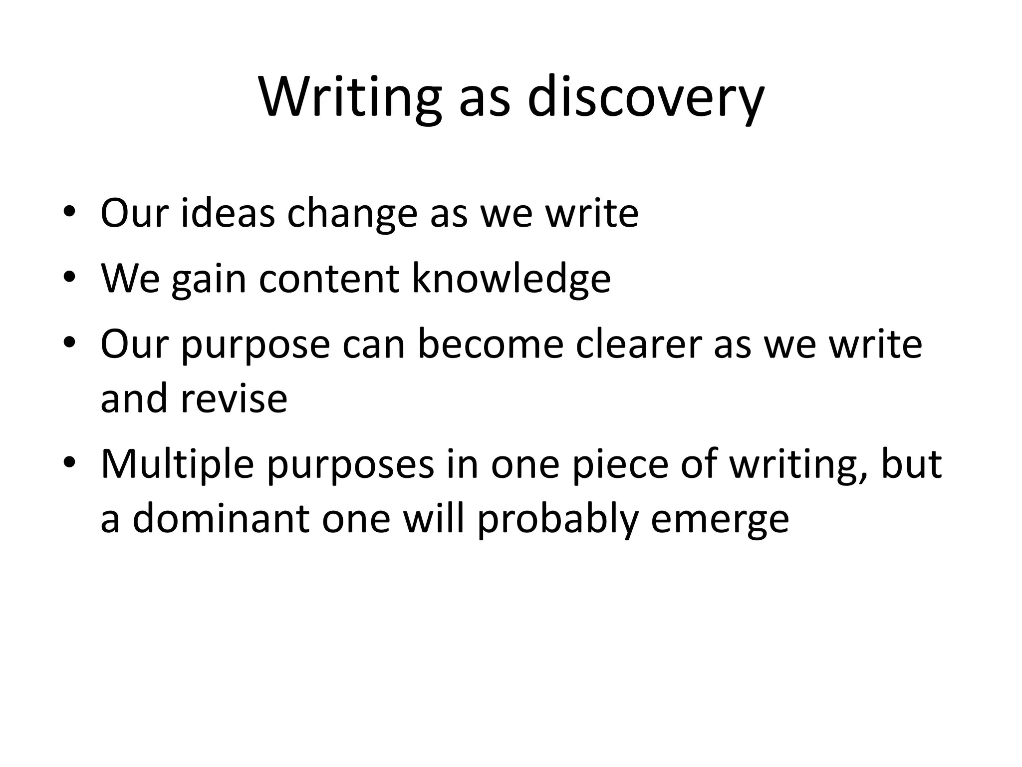 Writing as discoveryOur ideas change as we writeWe gain content knowledgeOur purpose can become clearer as we write and reviseMultiple purposes in one piece of writing, but a dominant one will probably emerge