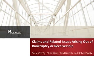 1
53459817.1
Claims and Related Issues Arising Out of
Bankruptcy or Receivership
Presented by: Chris Ward, Todd Bartels, and Robert Spake
 