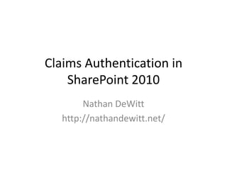 Claims Authentication in SharePoint 2010 Nathan DeWitt http://nathandewitt.net/ 