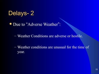 22--DelaysDelays
Due to “Adverse Weather”:
– Weather Conditions are adverse or hostile.
– Weather conditions are unusual for the time of
year.
15
 