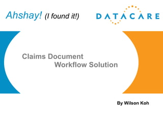 Ahshay!  (I found it!) Claims Document    Workflow Solution By Wilson Koh 