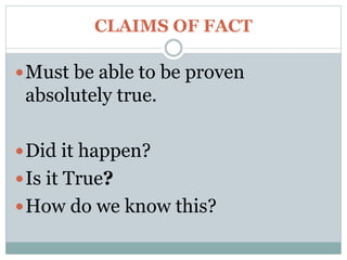 CLAIMS OF FACT
Must be able to be proven
absolutely true.
Did it happen?
Is it True?
How do we know this?
 