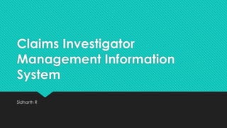 Claims Investigator
Management Information
System
Sidharth R
 
