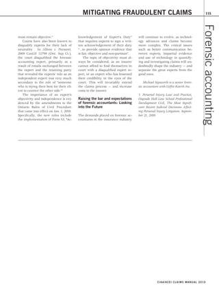 15                                                MITIGATING FRAUDULENT CLAIMS                                                           115




                                                                                                                                    Forensic accounting
     must remain objective.”                   knowledgement of Expert’s Duty”         will continue to evolve, as technol-
        Courts have also been known to         that requires experts to sign a writ-   ogy advances and claims become
     disqualify experts for their lack of      ten acknowledgement of their duty       more complex. The critical issues
     neutrality. In Alfano v. Piersanti,       “…to provide opinion evidence that      such as better communication be-
     2009 CanLII 12799 (Ont. Sup Ct.),         is fair, objective and non-partisan”.   tween experts, impartial evidence
     the court disqualified the forensic           The topic of objectivity must al-   and use of technology in quantify-
     accounting expert, primarily as a         ways be considered, as an insurer       ing and investigating claims will un-
     result of emails exchanged between        cannot afford to find themselves in     doubtedly shape the industry — and
     the expert and the retaining party        court with a disqualified expert re-    separate the great experts from the
     that revealed the experts’ role as an     port, or an expert who has lessened     good ones.
     independent expert was very much          their credibility in the eyes of the
     secondary to the role of “someone         court. This will invariably extend          Michael Sigsworth is a senior foren-
     who is trying their best for their cli-   the claims process — and increase       sic accountant with Giffin Koerth Inc.
     ent to counter the other side.”1          costs to the insurer.
        The importance of an expert’s                                                  1. Personal Injury Law and Practice,
     objectivity and independence is evi-      Raising the bar and expectations        Osgoode Hall Law School Professional
     denced by the amendments to the           of forensic accountants: Looking        Development CLE, The Most Signifi-
     Ontario Rules of Civil Procedure          into the Future                         cant Recent Judicial Decisions Affect-
     that came into effect on Jan. 1, 2010.                                            ing Personal Injury Litigation, Septem-
     Specifically, the new rules include       The demands placed on forensic ac-      ber 21, 2009.
     the implementation of Form 53, “Ac-       countants in the insurance industry




                                                                                                     CIAA/ACEI CLAIMS MANU A L 2 0 1 0
 