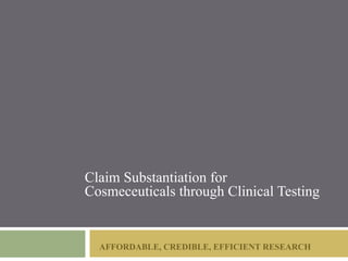 Claim Substantiation for
Cosmeceuticals through Clinical Testing


  AFFORDABLE, CREDIBLE, EFFICIENT RESEARCH
 