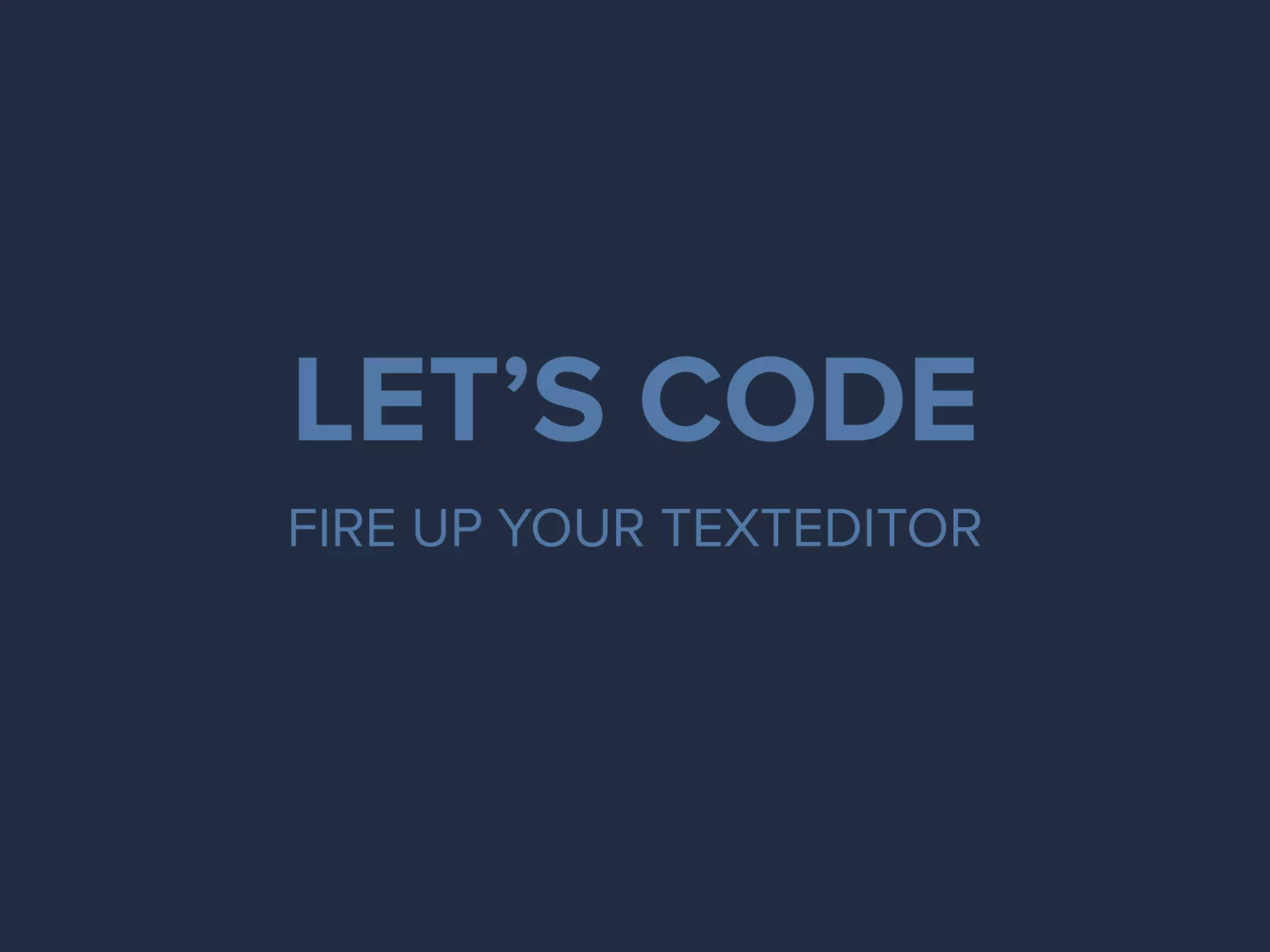 LET’S CODE
FIRE UP YOUR TEXTEDITOR
 