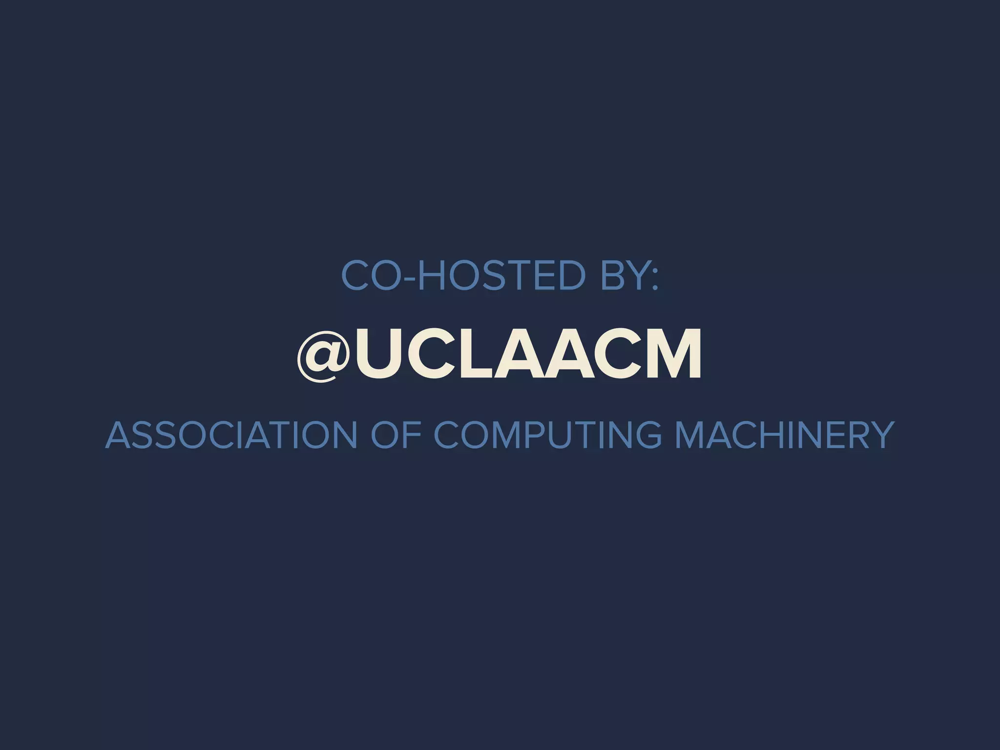 @UCLAACM
ASSOCIATION OF COMPUTING MACHINERY
CO-HOSTED BY:
 