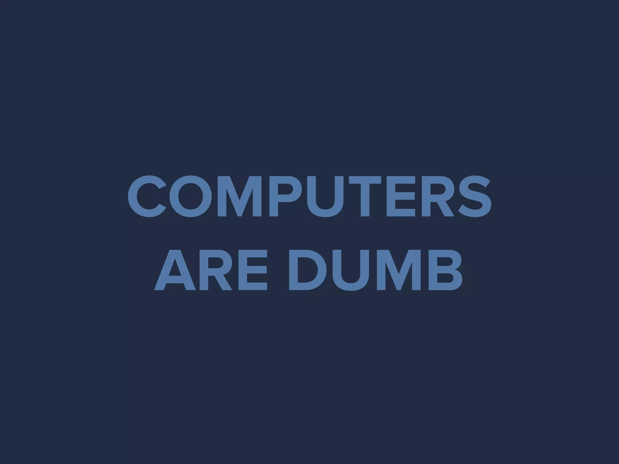 COMPUTERS
ARE DUMB
 
