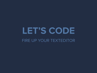 LET’S CODE
FIRE UP YOUR TEXTEDITOR
 