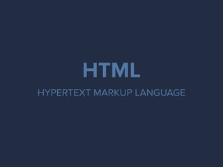 HTML
HYPERTEXT MARKUP LANGUAGE
 