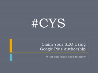 #CYS
Claim Your SEO Using
Google Plus Authorship
What you really need to know

 