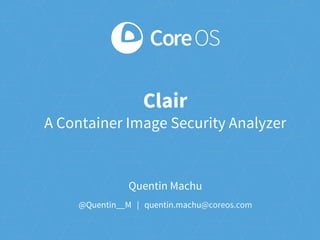 Quentin Machu
@Quentin__M | quentin.machu@coreos.com
Clair
A Container Image Security Analyzer
 