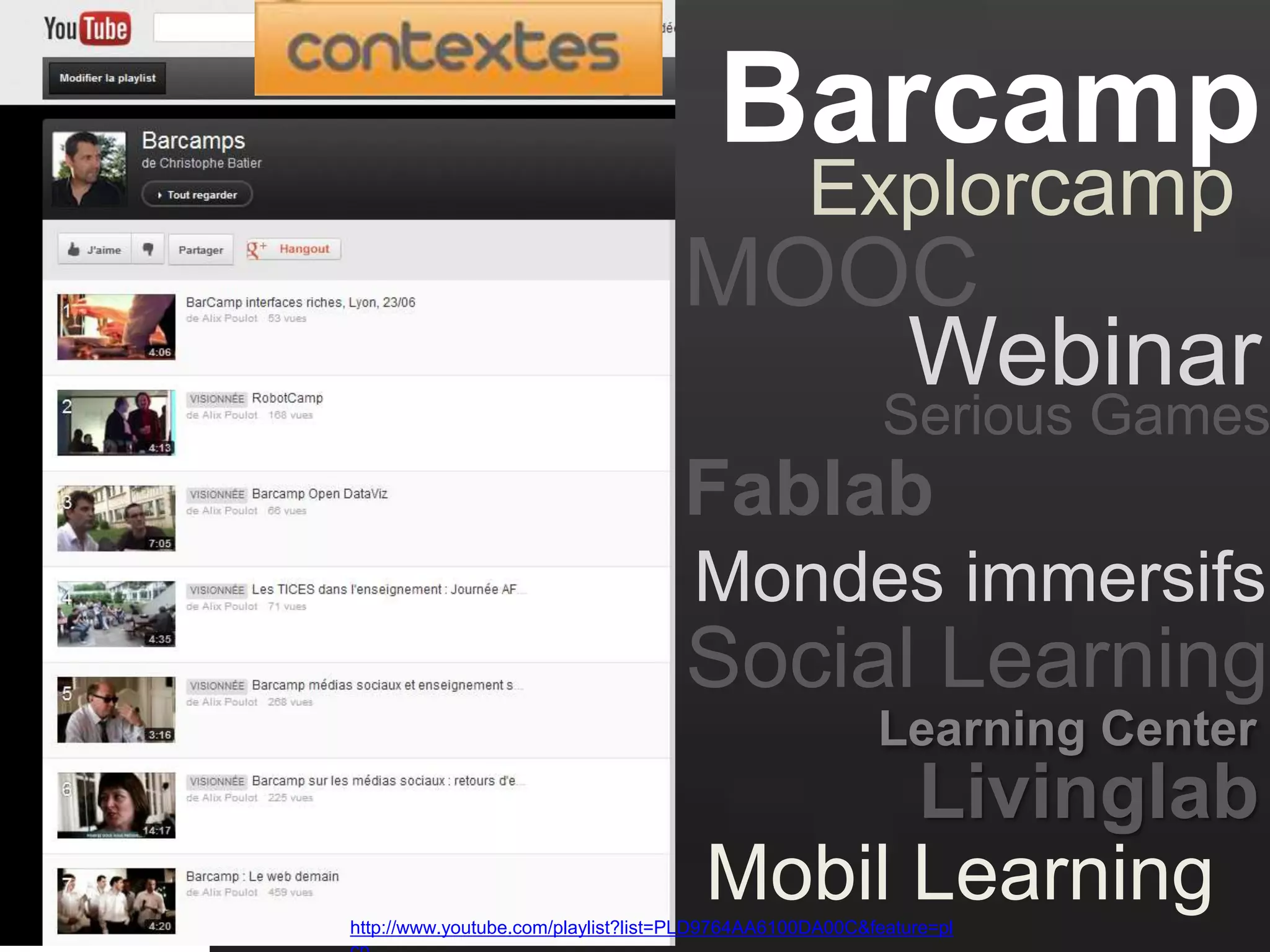 Barcamp
Explorcamp
http://www.youtube.com/playlist?list=PLD9764AA6100DA00C&feature=pl
Webinar
Serious Games
Mondes immersifs
Livinglab
MOOC
Learning Center
Fablab
Social Learning
Mobil Learning
 