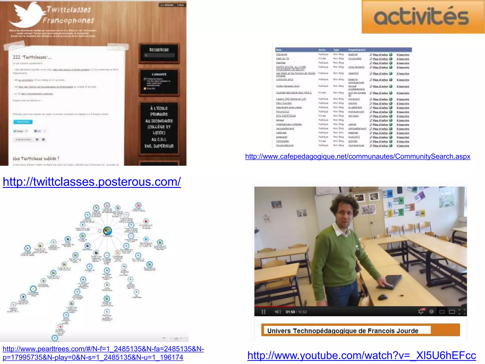 http://twittclasses.posterous.com/
http://www.pearltrees.com/#/N-f=1_2485135&N-fa=2485135&N-
p=17995735&N-play=0&N-s=1_2485135&N-u=1_196174 http://www.youtube.com/watch?v=_Xl5U6hEFcc
http://www.cafepedagogique.net/communautes/CommunitySearch.aspx
 