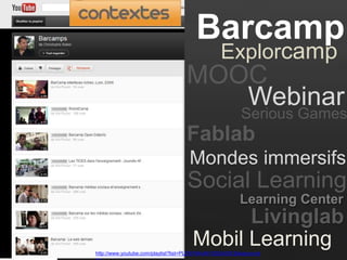 Barcamp
Explorcamp
http://www.youtube.com/playlist?list=PLD9764AA6100DA00C&feature=pl
Webinar
Serious Games
Mondes immersifs
Livinglab
MOOC
Learning Center
Fablab
Social Learning
Mobil Learning
 