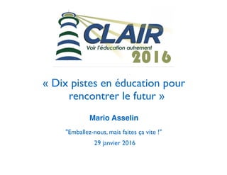 « Dix pistes en éducation pour
rencontrer le futur »
Mario Asselin
"Emballez-nous, mais faites ça vite !"
29 janvier 2016
 