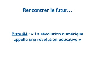 Piste #4 : « La révolution numérique
appelle une révolution éducative »
Rencontrer le futur…
 