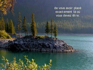 de vous avoir placé
exact ement là où 
vous devez êt re.
 