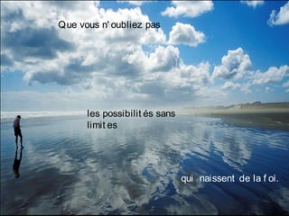 Que vous n' oubliez pas
les possibilit és sans
limit es
qui  naissent de la f oi.
 
