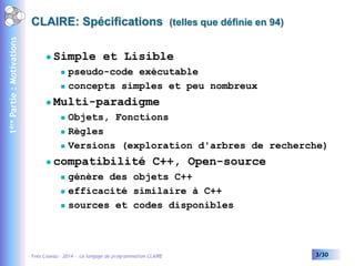 1ère Partie : Motivations

CLAIRE: Spécifications (telles que définie en 94)


Simple et Lisible





Multi-paradigme
...
