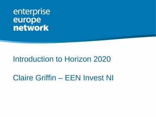 Introduction to Horizon 2020
Claire Griffin – EEN Invest NI
 
