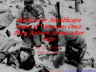 Medical or Healthcare Issues of Veterans Once They Return Home after War By : Claire Post May 5th, 2010 This image is used under CC license from  http://www.flickr.com/photos/damopabe/3115701195/ 