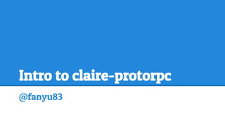 Intro to claire-protorpc
@fanyu83

 