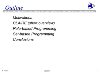 Outline
Motivations
CLAIRE (short overview)
Rule-based Programming
Set-based Programming
Conclusions

Y. Caseau

02/09/14

2

 