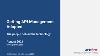 Enabling the programmable economy
Getting API Management
Adopted
The people behind the technology
August 2021
www.apisﬁrst.com
© APIsFirst Ltd All rights reserved 2021
 