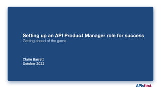 Setting up an API Product Manager role for success
Getting ahead of the game
Claire Barrett
October 2022
 