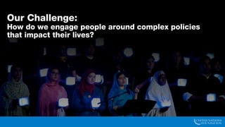 Our Challenge:
How do we engage people around complex policies
that impact their lives?
 