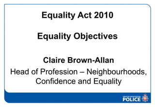 Equality Act 2010

       Equality Objectives

         Claire Brown-Allan
Head of Profession – Neighbourhoods,
      Confidence and Equality
 