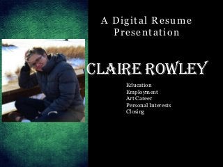 A Digital Resume
Presentation

Claire Rowley
Education
Employment
Art Career
Personal Interests
Closing

 