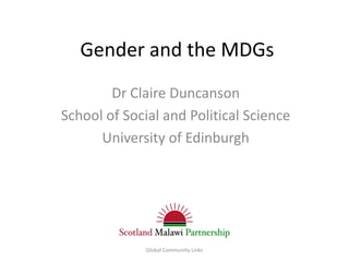 Gender and the MDGs
        Dr Claire Duncanson
School of Social and Political Science
      University of Edinburgh




              Global Community Links
 