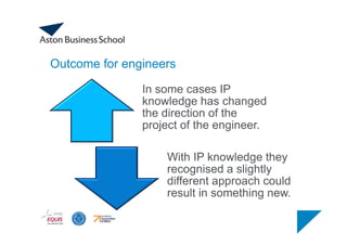 Outcome for engineers
In some cases IP
knowledge has changed
the direction of the
project of the engineer.
With IP knowledge they
recognised a slightly
different approach could
result in something new.
 