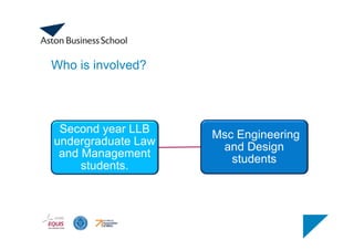 Who is involved?
Second year LLB
undergraduate Law
and Management
students.
Msc Engineering
and Design
students
 
