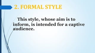 2. FORMAL STYLE
This style, whose aim is to
inform, is intended for a captive
audience.
 