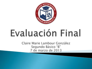 Claire Marie Lambour González
       Segundo Básico “B”
      7 de marzo de 2013
 