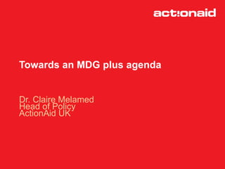 Towards an MDG plus agenda


Dr. Claire Melamed
Head of Policy
ActionAid UK
 