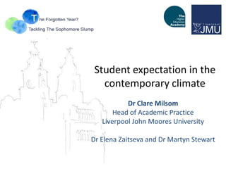 Student expectation in the
   contemporary climate
           Dr Clare Milsom
       Head of Academic Practice
   Liverpool John Moores University

Dr Elena Zaitseva and Dr Martyn Stewart
 